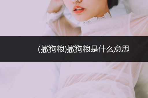 （撒狗糧)撒狗糧是什么意思