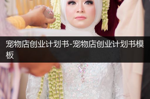 寵物店創(chuàng)業(yè)計(jì)劃書-寵物店創(chuàng)業(yè)計(jì)劃書模板