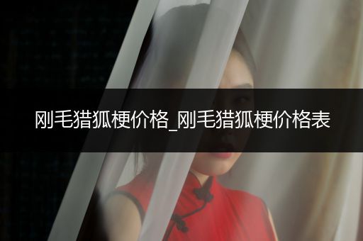 剛毛獵狐梗價(jià)格_剛毛獵狐梗價(jià)格表