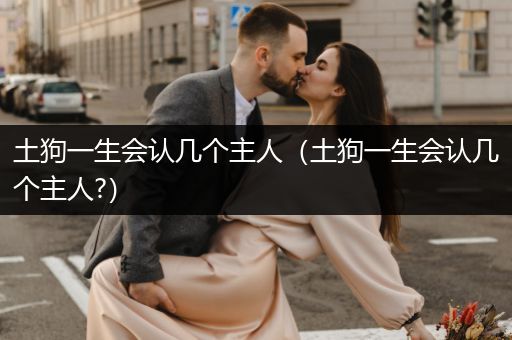 土狗一生會認幾個主人(土狗一生會認幾個主人?)