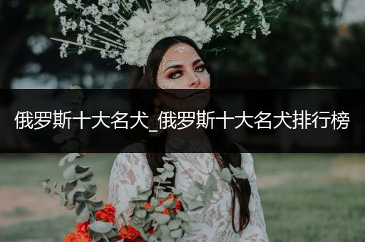 俄羅斯十大名犬_俄羅斯十大名犬排行榜