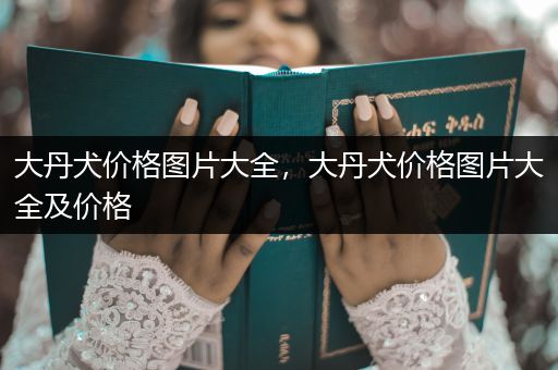 大丹犬價(jià)格圖片大全，大丹犬價(jià)格圖片大全及價(jià)格