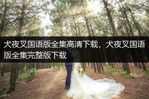 犬夜叉國語版全集高清下載，犬夜叉國語版全集完整版下載