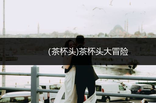 （茶杯頭)茶杯頭大冒險(xiǎn)