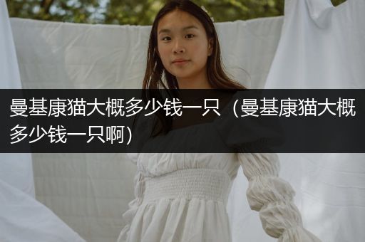 曼基康貓大概多少錢一只（曼基康貓大概多少錢一只?。?></p>
<h3>貓曼基康母的貴還是公的貴？</h3><p>1. 公的貴</p>
<p>2. 主要取決于品種和血統(tǒng)。</p>
<p>一般來說，純種貓的公貓價格會更高，因為公貓具有繁殖價值，可以傳承優(yōu)良的基因。</p>
<p>而母貓的價格相對較低，因為母貓在繁殖過程中需要承擔更多的身體負擔。</p>
<p>3. 此外，公貓通常比母貓更大更強壯，也更容易被人們接受和喜歡，因此在市場上的需求也更高，導致價格上升。</p>
<p>然而，具體的價格還會受到其他因素的影響，如貓的年齡、健康狀況、外貌等。</p>
<h3>短腿貓曼基康好養(yǎng)嗎？</h3>
<p>曼基康挺好養(yǎng)的。</p>
<p>曼基康貓除了腿短一點，其他的特征和普通貓咪沒有區(qū)別，曼基康貓雖然是顯性基因，但是身體健康不存在遺傳病的。</p>
<p>曼基康貓和平常的貓咪一樣，腸胃有點弱，在喂食的時候最好固定一個品牌，不要頻繁的換貓糧的牌子，很有可能造成曼基康貓的腸胃對新貓糧不熟悉而腹瀉。</p>
<p>曼基康貓通常被稱為矮腳貓，因為腿短所以顯得貓咪特別的萌，而且又非常粘人，在玩耍的時候最好不要使曼基康貓保持長時間的劇烈運動，有可能引發(fā)腿部的骨折和心臟問題。</p>

                </div>
                <div   id="n5nnnn9"   class="FGeUUstgtZjIWyi tags"> <i class="VxtGhurc icon-tags"></i>&nbsp;<a href="/tag/13919.html">曼基康貓大概多少錢一只</a><a href="/tag/13920.html">曼基康貓大概多少錢一只啊</a><a href="/tag/13921.html">曼基康貓大概多少錢一只幼崽</a></div>
                <div   id="nnnn5nn"   class="IZGSuIsDJzlTPH postnavi">
                    <div   id="nn39nnn"   class="wxJdUJx prev"><a href=