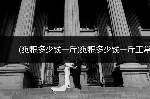 （狗糧多少錢一斤)狗糧多少錢一斤正常