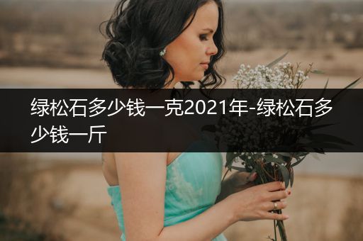 綠松石多少錢一克2021年-綠松石多少錢一斤