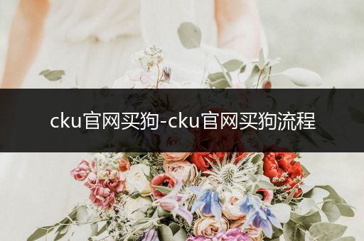cku官網(wǎng)買狗-cku官網(wǎng)買狗流程