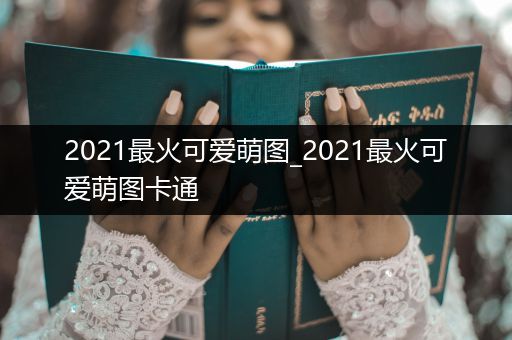2021最火可愛(ài)萌圖_2021最火可愛(ài)萌圖卡通