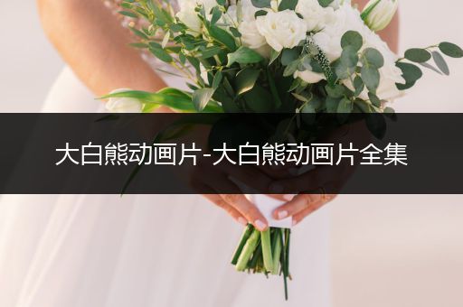 大白熊動畫片-大白熊動畫片全集