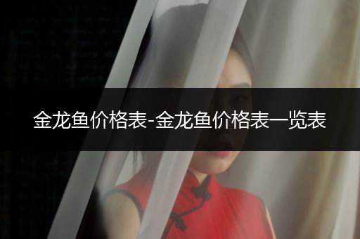 金龍魚(yú)價(jià)格表-金龍魚(yú)價(jià)格表一覽表