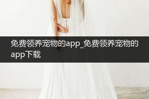 免費領養(yǎng)寵物的app_免費領養(yǎng)寵物的app下載