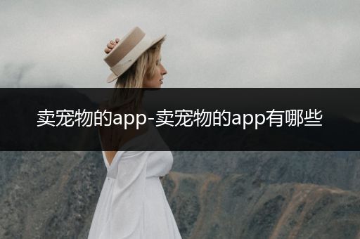 賣(mài)寵物的app-賣(mài)寵物的app有哪些