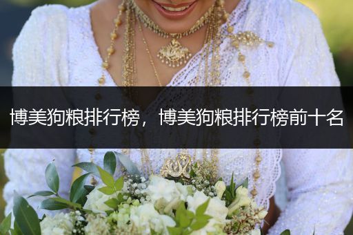 博美狗糧排行榜，博美狗糧排行榜前十名