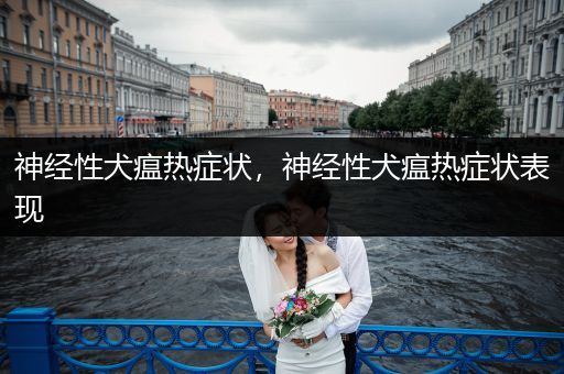 神經(jīng)性犬瘟熱癥狀，神經(jīng)性犬瘟熱癥狀表現(xiàn)