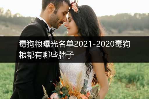 毒狗糧曝光名單2021-2020毒狗糧都有哪些牌子