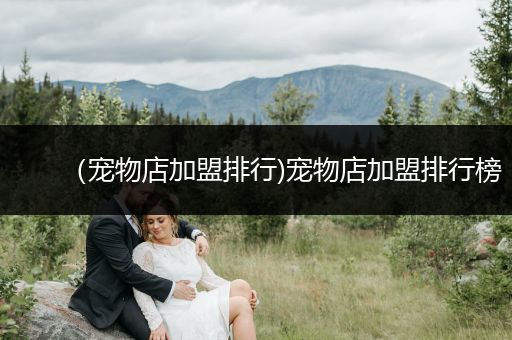 （寵物店加盟排行)寵物店加盟排行榜