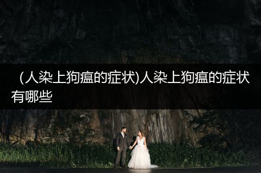 （人染上狗瘟的癥狀)人染上狗瘟的癥狀有哪些