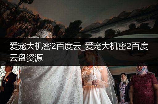 愛寵大機密2百度云_愛寵大機密2百度云盤資源