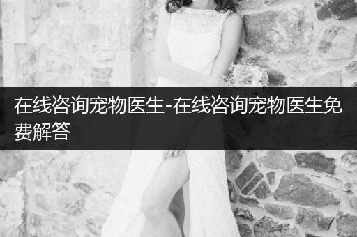 在線咨詢寵物醫(yī)生-在線咨詢寵物醫(yī)生免費(fèi)解答