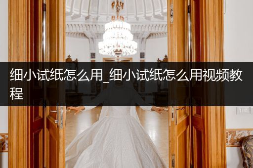 細小試紙怎么用_細小試紙怎么用視頻教程