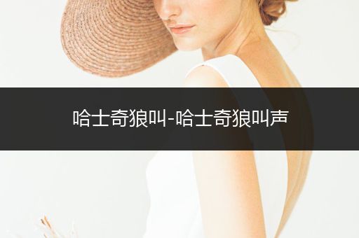 哈士奇狼叫-哈士奇狼叫聲