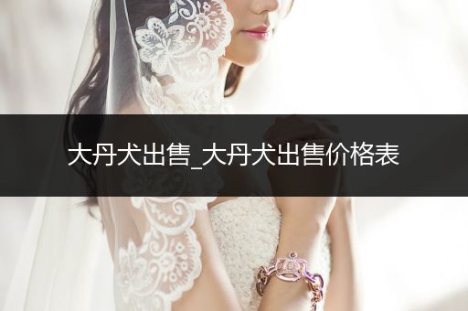 大丹犬出售_大丹犬出售價格表