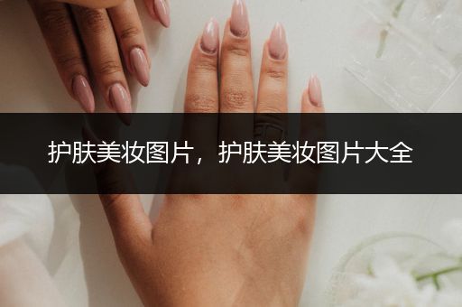護(hù)膚美妝圖片，護(hù)膚美妝圖片大全