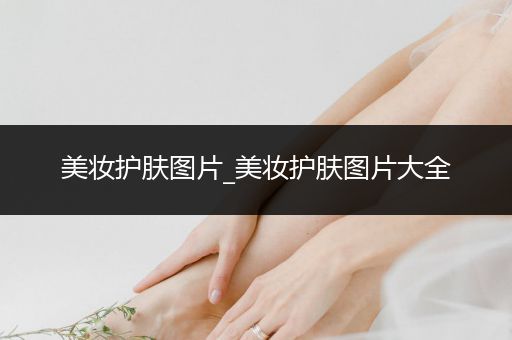 美妝護(hù)膚圖片_美妝護(hù)膚圖片大全