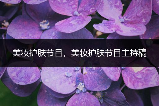 美妝護(hù)膚節(jié)目，美妝護(hù)膚節(jié)目主持稿