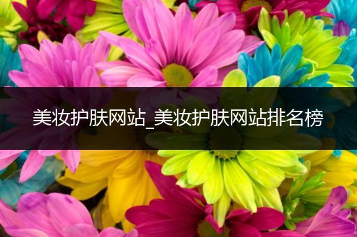 美妝護(hù)膚網(wǎng)站_美妝護(hù)膚網(wǎng)站排名榜