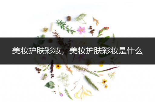 美妝護膚彩妝，美妝護膚彩妝是什么