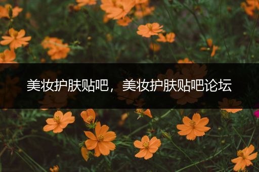 美妝護(hù)膚貼吧，美妝護(hù)膚貼吧論壇