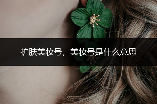 護(hù)膚美妝號(hào)，美妝號(hào)是什么意思