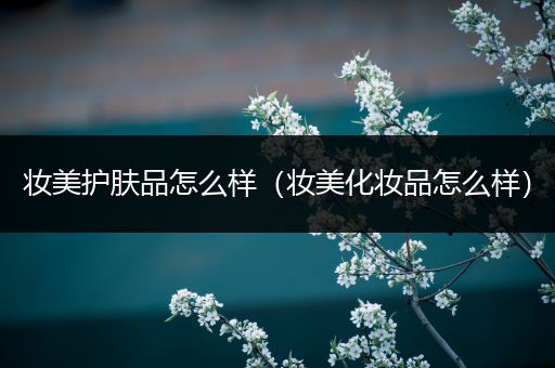 妝美護(hù)膚品怎么樣（妝美化妝品怎么樣）