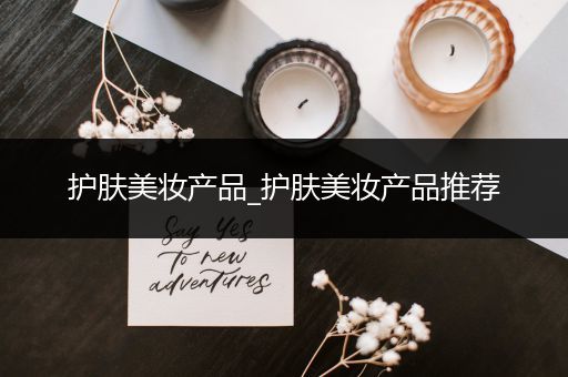 護膚美妝產(chǎn)品_護膚美妝產(chǎn)品推薦