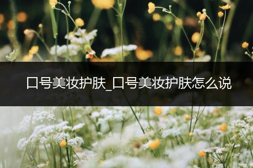 口號美妝護膚_口號美妝護膚怎么說