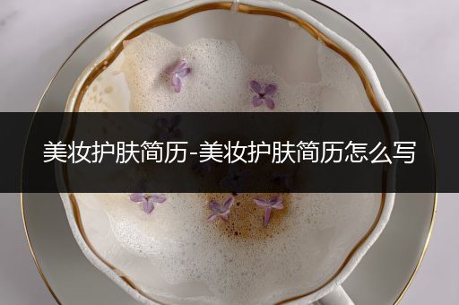 美妝護(hù)膚簡(jiǎn)歷-美妝護(hù)膚簡(jiǎn)歷怎么寫