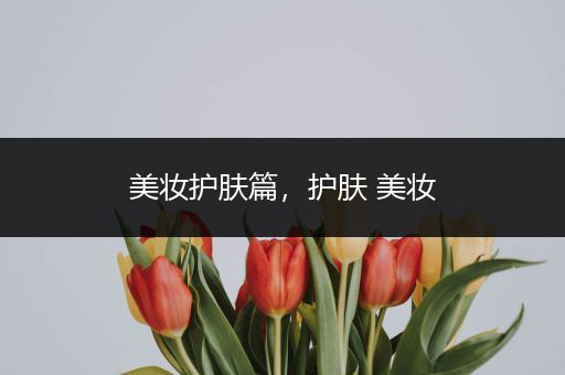 美妝護(hù)膚篇，護(hù)膚 美妝