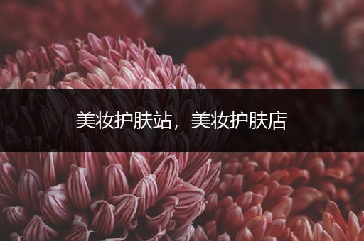 美妝護(hù)膚站，美妝護(hù)膚店
