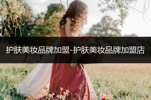 護膚美妝品牌加盟-護膚美妝品牌加盟店