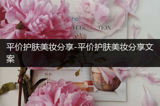 平價(jià)護(hù)膚美妝分享-平價(jià)護(hù)膚美妝分享文案