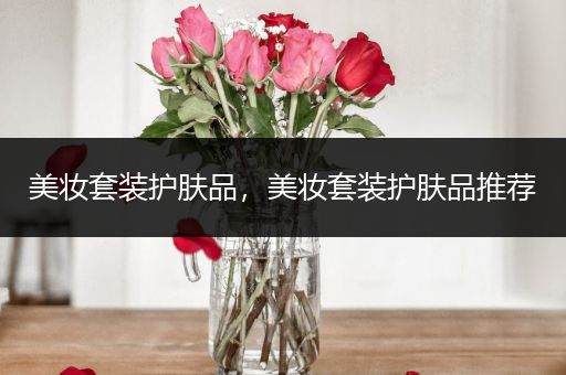 美妝套裝護(hù)膚品，美妝套裝護(hù)膚品推薦