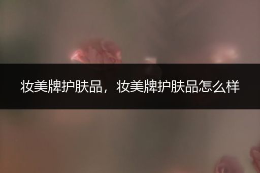 妝美牌護膚品，妝美牌護膚品怎么樣