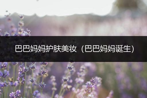 巴巴媽媽護(hù)膚美妝（巴巴媽媽誕生）