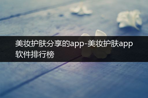 美妝護膚分享的app-美妝護膚app軟件排行榜