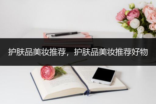 護(hù)膚品美妝推薦，護(hù)膚品美妝推薦好物