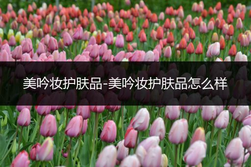 美吟妝護(hù)膚品-美吟妝護(hù)膚品怎么樣