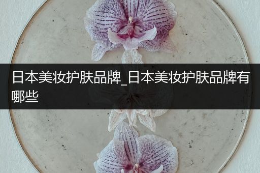 日本美妝護(hù)膚品牌_日本美妝護(hù)膚品牌有哪些