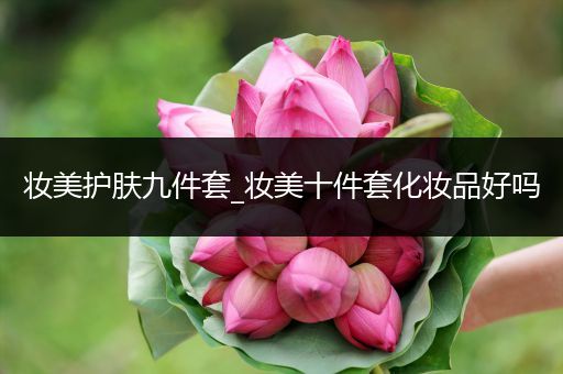 妝美護膚九件套_妝美十件套化妝品好嗎